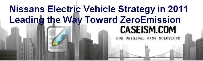Nissans Electric Vehicle Strategy in 2011: Leading the Way Toward Zero-Emission Case Solution Nissans Electric Vehicle Strategy in 2011: Leading the Way Toward Zero-Emission Case Solution